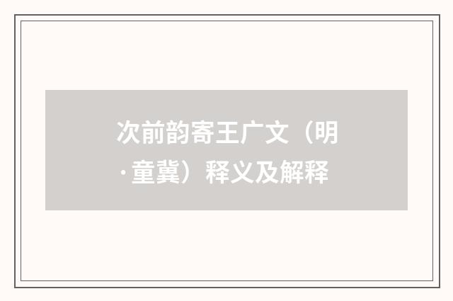 次前韵寄王广文（明·童冀）释义及解释