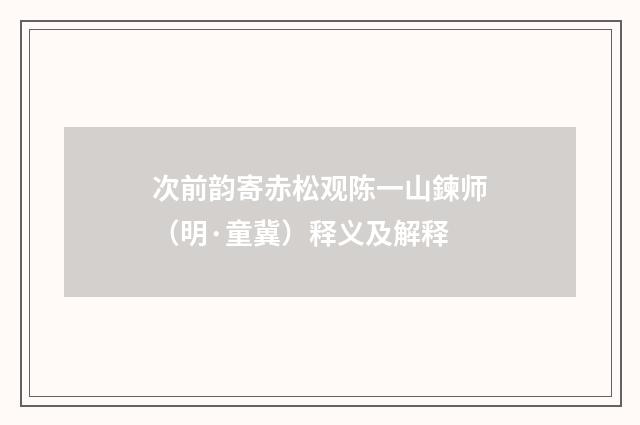 次前韵寄赤松观陈一山鍊师（明·童冀）释义及解释