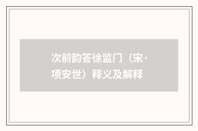 次前韵答徐监门（宋·项安世）释义及解释