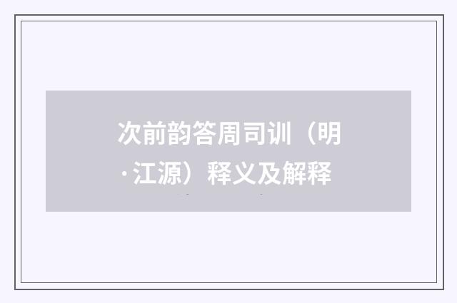 次前韵答周司训（明·江源）释义及解释