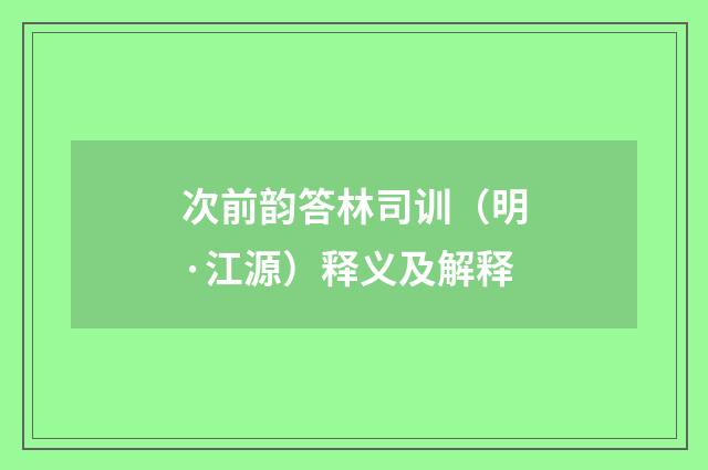 次前韵答林司训（明·江源）释义及解释