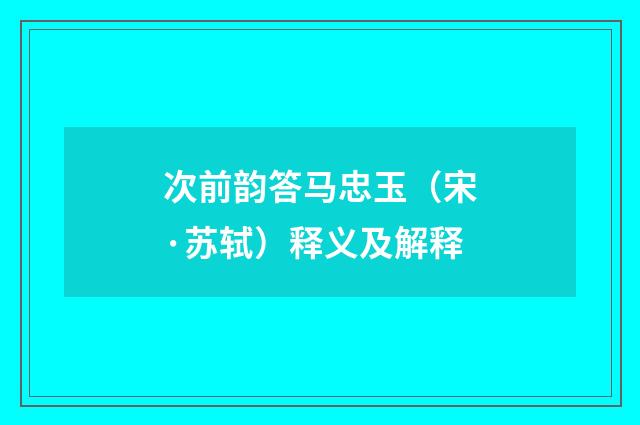 次前韵答马忠玉（宋·苏轼）释义及解释
