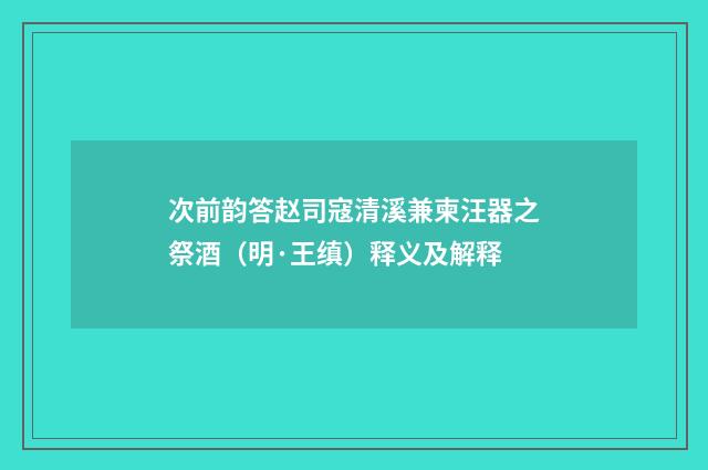 次前韵答赵司寇清溪兼柬汪器之祭酒（明·王缜）释义及解释