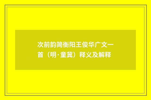 次前韵简衡阳王俊华广文一首（明·童冀）释义及解释