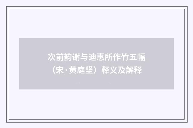 次前韵谢与迪惠所作竹五幅（宋·黄庭坚）释义及解释