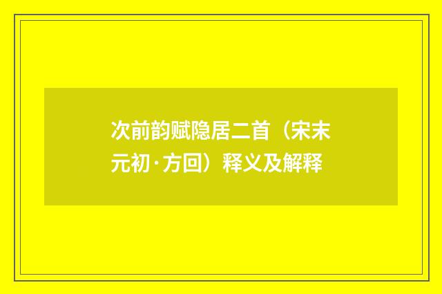次前韵赋隐居二首（宋末元初·方回）释义及解释