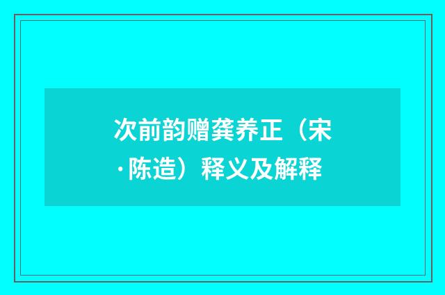次前韵赠龚养正（宋·陈造）释义及解释