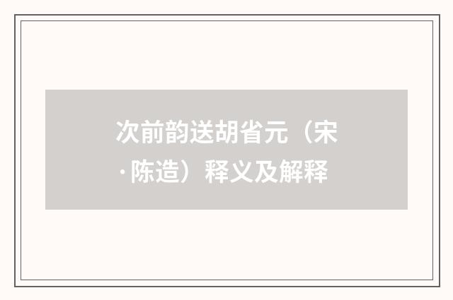 次前韵送胡省元（宋·陈造）释义及解释