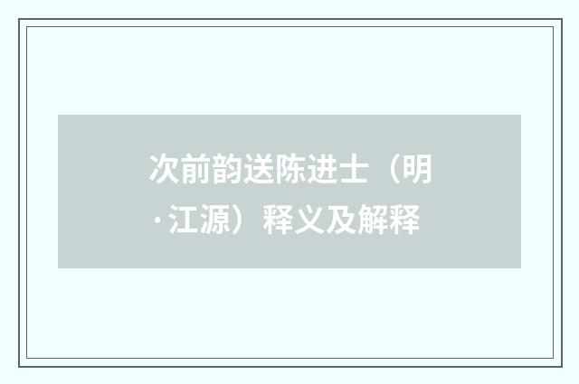 次前韵送陈进士（明·江源）释义及解释