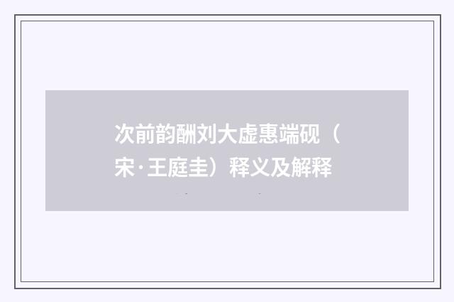 次前韵酬刘大虚惠端砚（宋·王庭圭）释义及解释