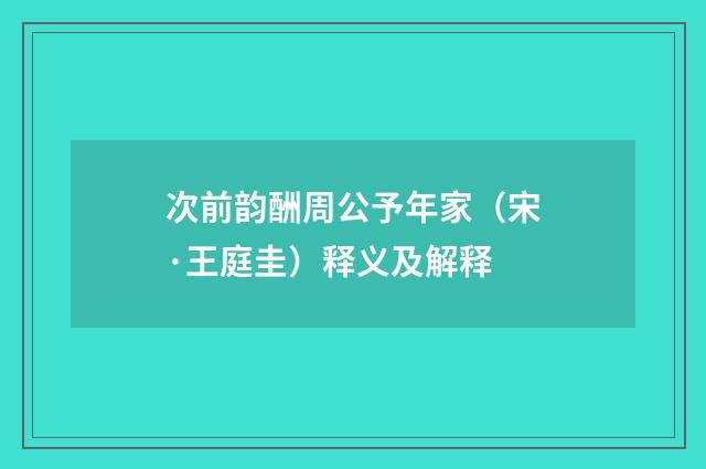 次前韵酬周公予年家（宋·王庭圭）释义及解释