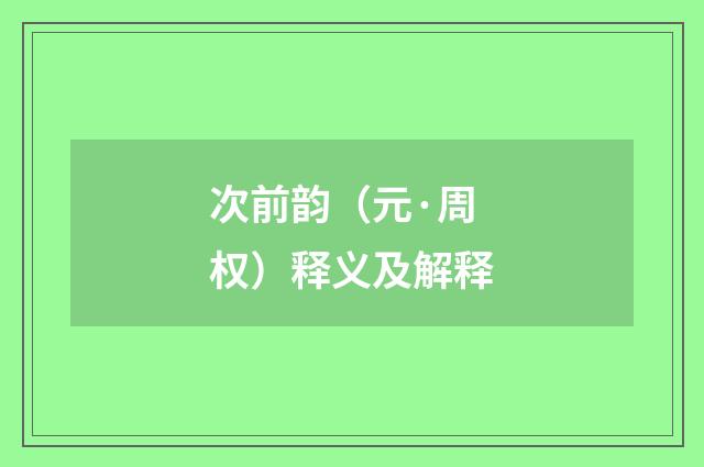 次前韵（元·周权）释义及解释