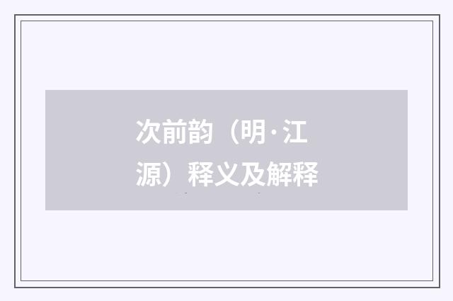 次前韵（明·江源）释义及解释