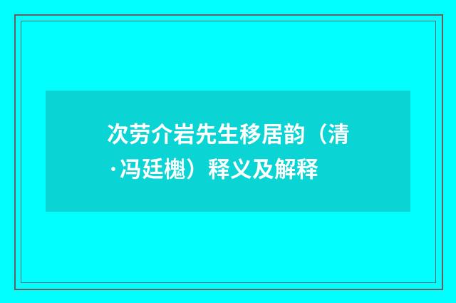 次劳介岩先生移居韵（清·冯廷櫆）释义及解释