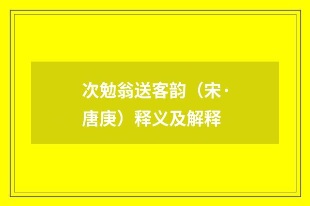 次勉翁送客韵（宋·唐庚）释义及解释