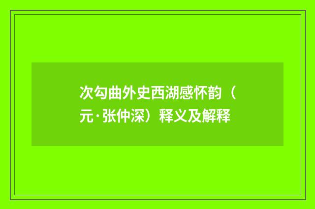 次勾曲外史西湖感怀韵（元·张仲深）释义及解释