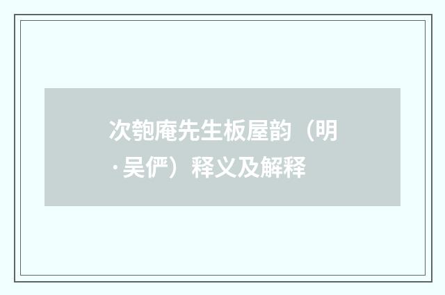 次匏庵先生板屋韵（明·吴俨）释义及解释