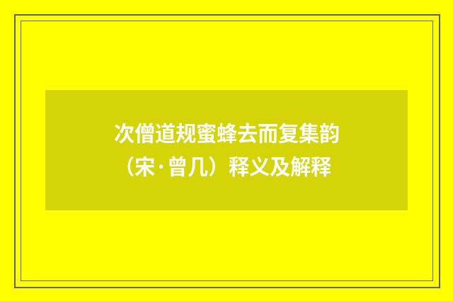 次僧道规蜜蜂去而复集韵（宋·曾几）释义及解释
