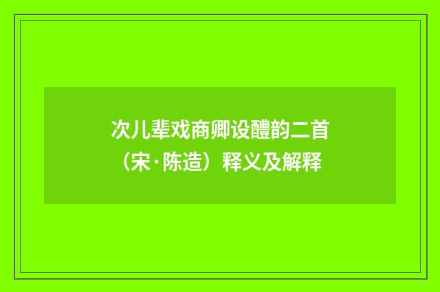 次儿辈戏商卿设醴韵二首（宋·陈造）释义及解释