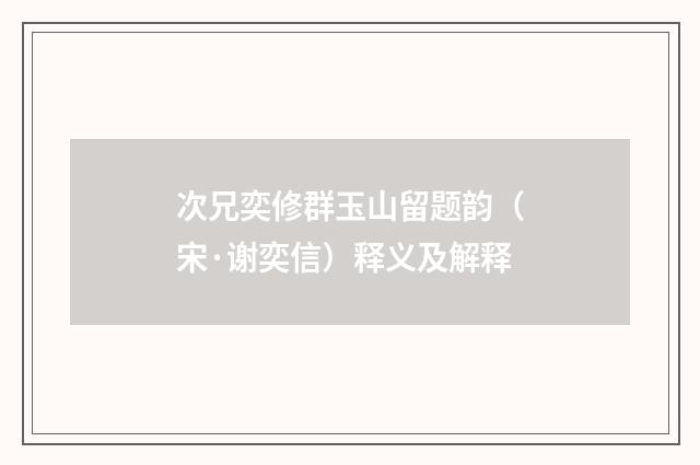 次兄奕修群玉山留题韵（宋·谢奕信）释义及解释