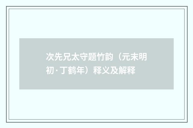 次先兄太守题竹韵（元末明初·丁鹤年）释义及解释