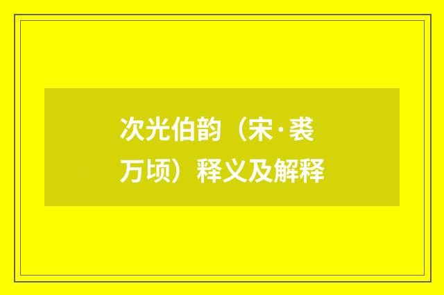 次光伯韵（宋·裘万顷）释义及解释