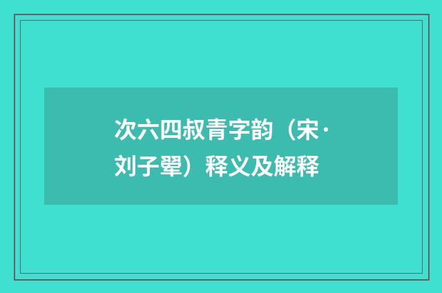 次六四叔青字韵（宋·刘子翚）释义及解释