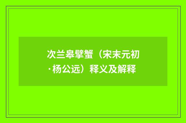 次兰皋擘蟹（宋末元初·杨公远）释义及解释