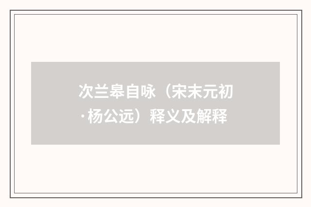 次兰皋自咏（宋末元初·杨公远）释义及解释