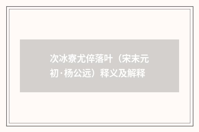 次冰寮尤倅落叶（宋末元初·杨公远）释义及解释
