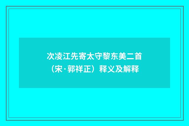次凌江先寄太守黎东美二首（宋·郭祥正）释义及解释