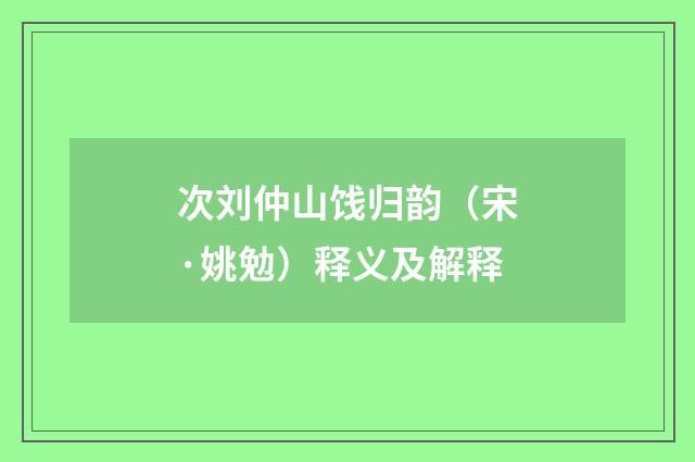 次刘仲山饯归韵（宋·姚勉）释义及解释
