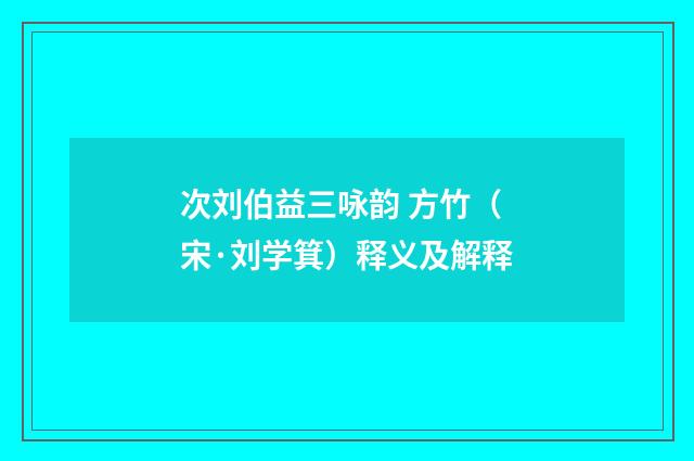 次刘伯益三咏韵 方竹（宋·刘学箕）释义及解释