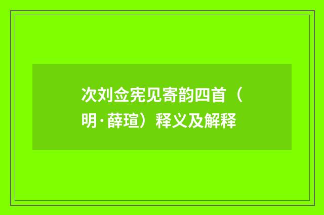 次刘佥宪见寄韵四首（明·薛瑄）释义及解释