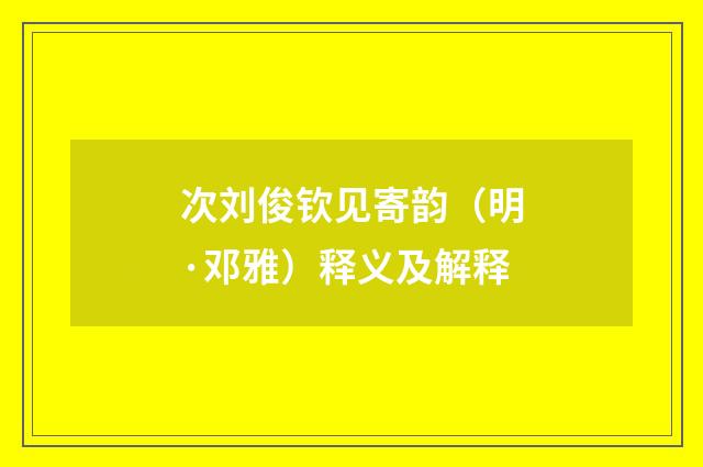次刘俊钦见寄韵（明·邓雅）释义及解释