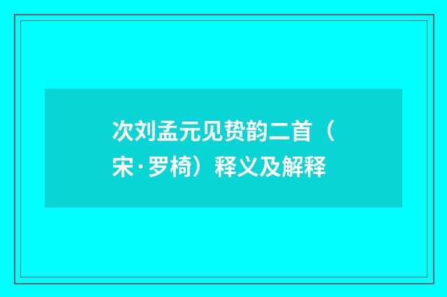 次刘孟元见贽韵二首（宋·罗椅）释义及解释