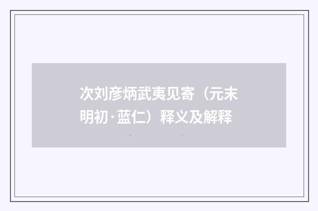 次刘彦炳武夷见寄（元末明初·蓝仁）释义及解释