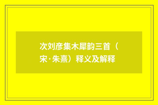 次刘彦集木犀韵三首（宋·朱熹）释义及解释