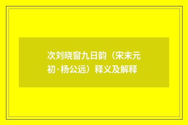 次刘晓窗九日韵（宋末元初·杨公远）释义及解释
