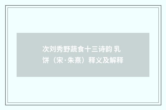 次刘秀野蔬食十三诗韵 乳饼（宋·朱熹）释义及解释