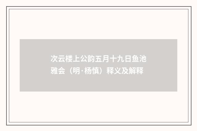 次云楼上公韵五月十九日鱼池雅会（明·杨慎）释义及解释