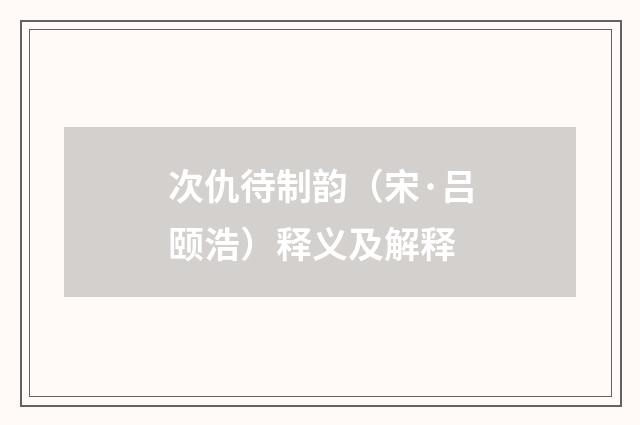 次仇待制韵（宋·吕颐浩）释义及解释