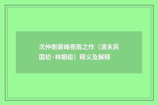 次仲衡雾峰夜雨之作（清末民国初·林朝崧）释义及解释
