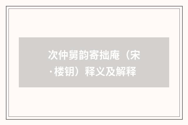 次仲舅韵寄拙庵（宋·楼钥）释义及解释