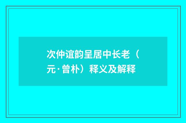 次仲谊韵呈居中长老（元·曾朴）释义及解释