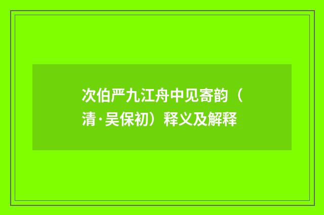 次伯严九江舟中见寄韵（清·吴保初）释义及解释