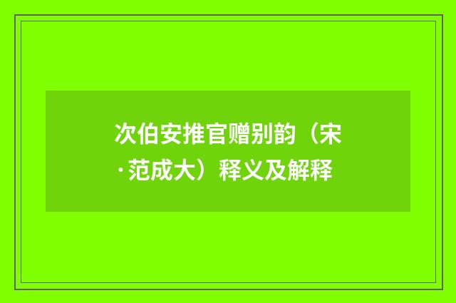 次伯安推官赠别韵（宋·范成大）释义及解释