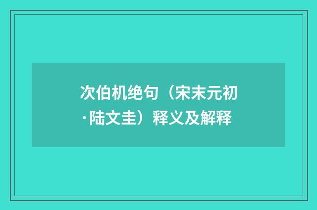 次伯机绝句（宋末元初·陆文圭）释义及解释