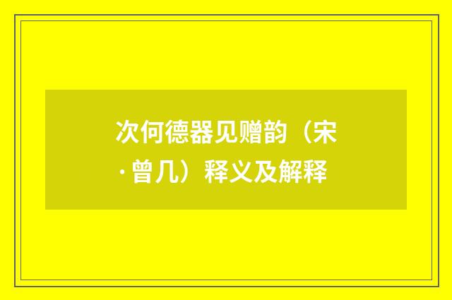 次何德器见赠韵（宋·曾几）释义及解释