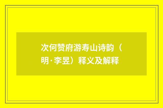 次何赞府游寿山诗韵（明·李昱）释义及解释